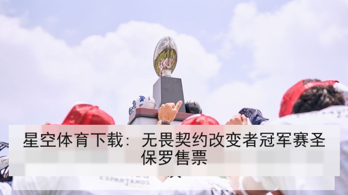 星空体育下载: 无畏契约改变者冠军赛圣保罗售票 星空体育下载: 无畏契约改变者冠军赛圣保罗售票