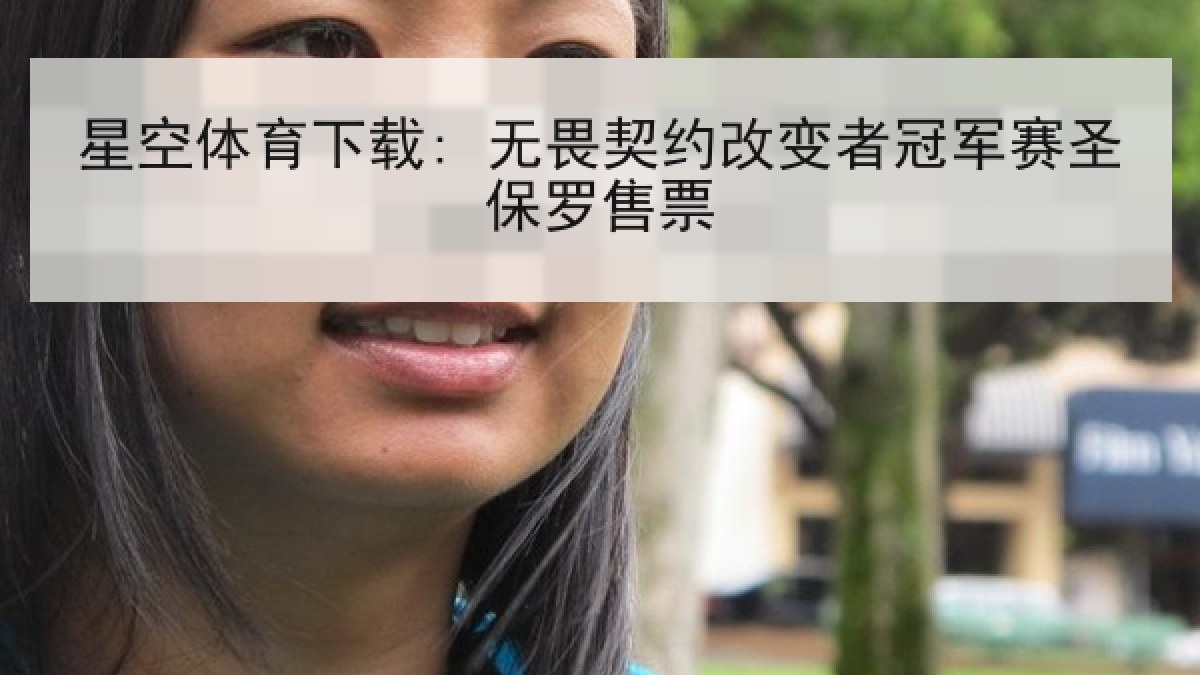 星空体育下载: 无畏契约改变者冠军赛圣保罗售票 星空体育下载: 无畏契约改变者冠军赛圣保罗售票